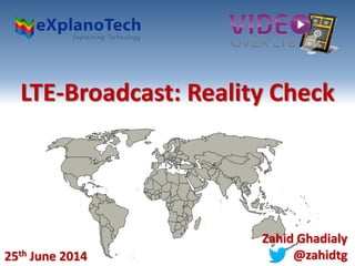 LTE-Broadcast: Reality Check
25th June 2014
Zahid Ghadialy
@zahidtg
 