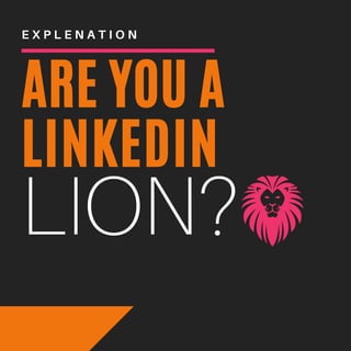 ARE YOU A
LINKEDIN
E X P L E N A T I O N
LION?
 