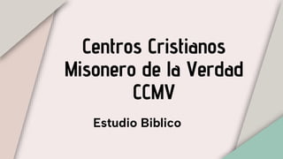 Centros Cristianos
Misonero de la Verdad
CCMV
Estudio Biblico
 
