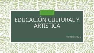 EDUCACIÓN CULTURAL Y
ARTÍSTICA
Primeros BGU
 