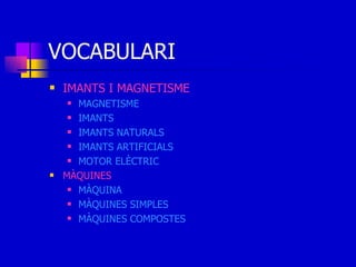 VOCABULARI IMANTS I MAGNETISME MAGNETISME IMANTS IMANTS NATURALS IMANTS ARTIFICIALS MOTOR ELÈCTRIC MÀQUINES MÀQUINA MÀQUINES SIMPLES MÀQUINES COMPOSTES 
