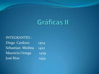 Gráficas II  INTEGRANTES : Diego  Cardozo          1404 Sebastian  Medina     1422 Mauricio Ortega         1429 José Ríos                      1434  