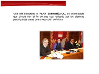 Una vez elaborado el PLAN ESTRATÉGICO, es aconsejable
que circule con el fin de que sea revisado por los distintos
participantes antes de su redacción definitiva.
 