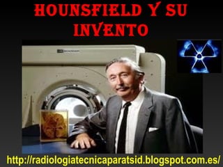 HOUNSFIELD Y SU
INVENTO
http://radiologiatecnicaparatsid.blogspot.com.es/
 