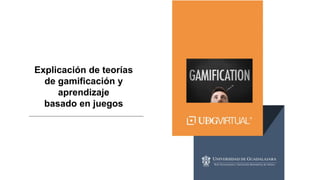 Explicación de teorías
de gamificación y
aprendizaje
basado en juegos
 