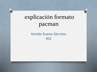 explicación formato
pacman
Nicolás Suarez Sánchez
802
 