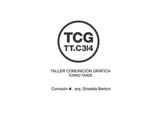 TALLER COMUNICIÓN GRÁFICA
TURNO TARDE
Comisión 4 arq. Griselda Bertoni
 