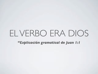 EL VERBO ERA DIOS
 “Explicación gramatical de Juan 1:1
 