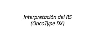 Interpretación del RS
(OncoType DX)
 