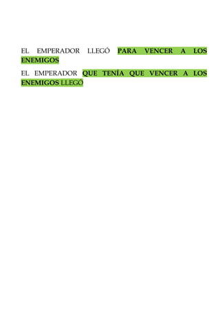 EL EMPERADOR LLEGÓ PARA VENCER A LOS 
ENEMIGOS 
EL EMPERADOR QUE TENÍA QUE VENCER A LOS 
ENEMIGOS LLEGÓ 
