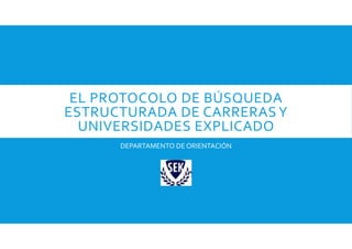 EL PROTOCOLO DE BÚSQUEDA 
ESTRUCTURADA DE CARRERAS Y 
UNIVERSIDADES EXPLICADO
DEPARTAMENTO DE ORIENTACIÓN

 