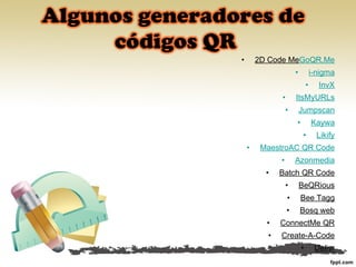 • 2D Code MeGoQR.Me
• i-nigma
• InvX
• ItsMyURLs
• Jumpscan
• Kaywa
• Likify
• MaestroAC QR Code
• Azonmedia
• Batch QR Code
• BeQRious
• Bee Tagg
• Bosq web
• ConnectMe QR
• Create-A-Code
• Delivr