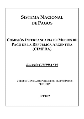 SISTEMA NACIONAL
DE PAGOS
COMISIÓN INTERBANCARIA DE MEDIOS DE
PAGO DE LA REPÚBLICA ARGENTINA
(CIMPRA)
BOLETÍN CIMPRA 519
CHEQUES GENERADOS POR MEDIOS ELECTRÓNICOS
“ECHEQ”
15/4/2019
 
