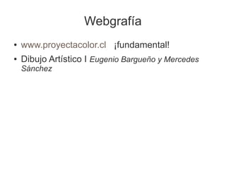 Webgrafía
●   www.proyectacolor.cl ¡fundamental!
●   Dibujo Artístico I Eugenio Bargueño y Mercedes
    Sánchez
 