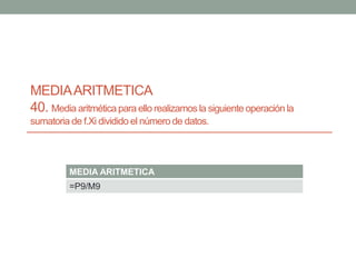 MEDIAARITMETICA
40. Media aritmética para ello realizamos la siguiente operación la
sumatoria de f.Xi dividido el número de datos.
MEDIA ARITMETICA
=P9/M9
 