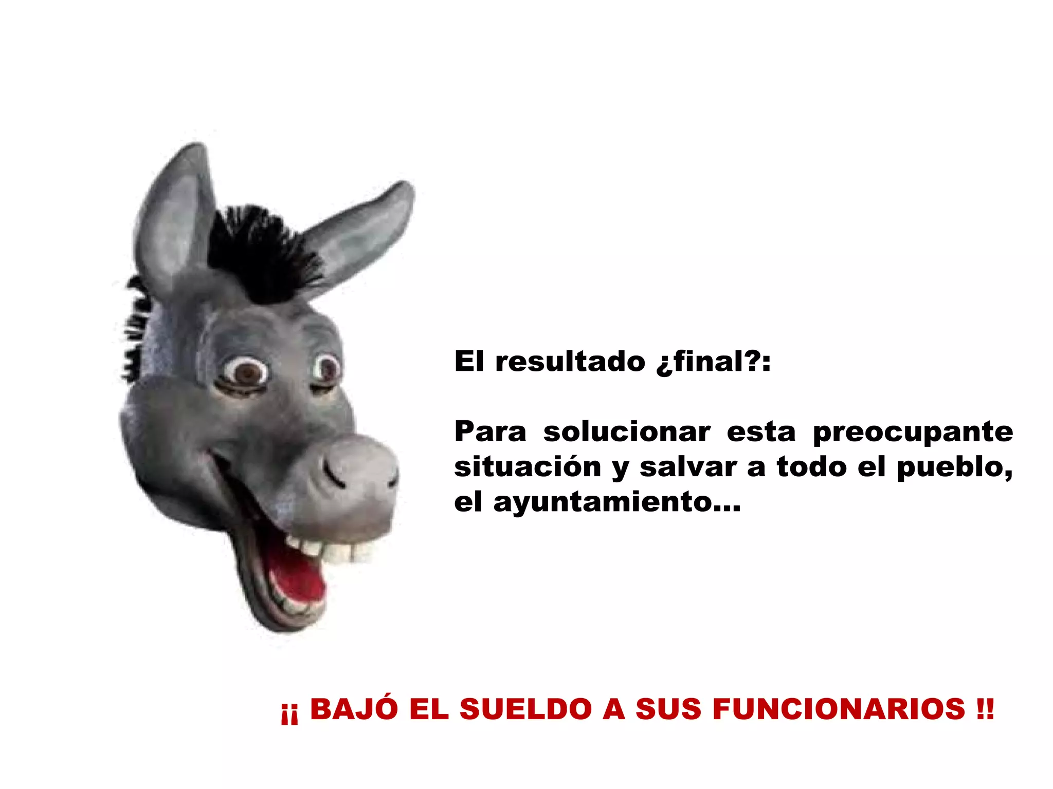 El resultado ¿final?: Para solucionar esta preocupante situación y salvar a todo el pueblo, el ayuntamiento…  ¡¡ BAJÓ EL SUELDO A SUS FUNCIONARIOS !!  