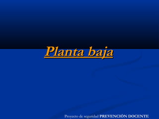 Planta bajaPlanta baja
Proyecto de seguridad PREVENCIÓN DOCENTE
 