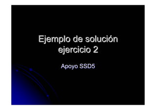Ejemplo de solución
    ejercicio 2
     Apoyo SSD5
 