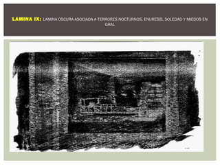 LAMINA IX: LAMINA OSCURA ASOCIADA A TERRORES NOCTURNOS, ENURESIS, SOLEDAD Y MIEDOS EN 
GRAL 
 