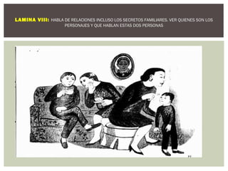 LAMINA VIII: HABLA DE RELACIONES INCLUSO LOS SECRETOS FAMILIARES. VER QUIENES SON LOS 
PERSONAJES Y QUE HABLAN ESTAS DOS PERSONAS 
 