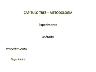 CAPÍTULO TRES – METODOLOGÍA
Experimento
Método
Procedimiento
Etapa inicial.
 
