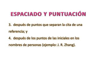 3. después de puntos que separan la cita de una
referencia; y
4. después de los puntos de las iniciales en los
nombres de personas (ejemplo: J. R. Zhang).
 