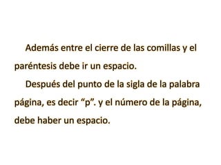Además entre el cierre de las comillas y el
paréntesis debe ir un espacio.
Después del punto de la sigla de la palabra
página, es decir “p”. y el número de la página,
debe haber un espacio.
 