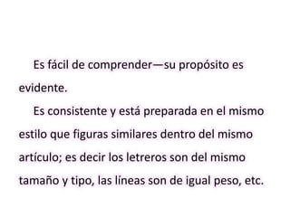 Es fácil de comprender—su propósito es
evidente.
Es consistente y está preparada en el mismo
estilo que figuras similares dentro del mismo
artículo; es decir los letreros son del mismo
tamaño y tipo, las líneas son de igual peso, etc.
 
