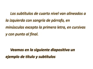 Los subtítulos de cuarto nivel van alineados a
la izquierda con sangría de párrafo, en
minúsculas excepto la primera letra, en cursivas
y con punto al final.
Veamos en la siguiente diapositiva un
ejemplo de título y subtítulos
 