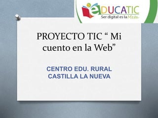PROYECTO TIC “ Mi
cuento en la Web”
CENTRO EDU. RURAL
CASTILLA LA NUEVA
 