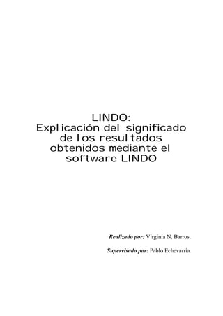LINDO:
Explicación del significado
    de los resultados
  obtenidos mediante el
     software LINDO




             Realizado por: Virginia N. Barros.

            Supervisado por: Pablo Echevarría.
 