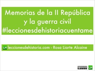 Memorias de la II República
y la guerra civil
#leccionesdehistoriacuentame
leccionesdehistoria.com - Rosa Liarte Alcaine

 