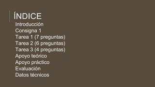 ÍNDICE
Introducción
Consigna 1
Tarea 1 (7 preguntas)
Tarea 2 (6 preguntas)
Tarea 3 (4 preguntas)
Apoyo teórico
Apoyo práctico
Evaluación
Datos técnicos
 