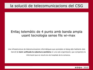 la solució de telecomunicacions del CSG<br />Enllaç telemàtic de 4 punts amb banda amplausant tecnologia sense fils wi-max...