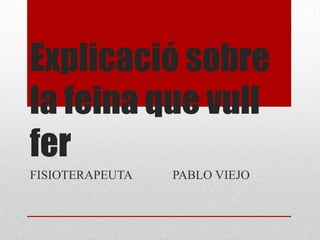 Explicació sobre
la feina que vull
fer
FISIOTERAPEUTA PABLO VIEJO
 