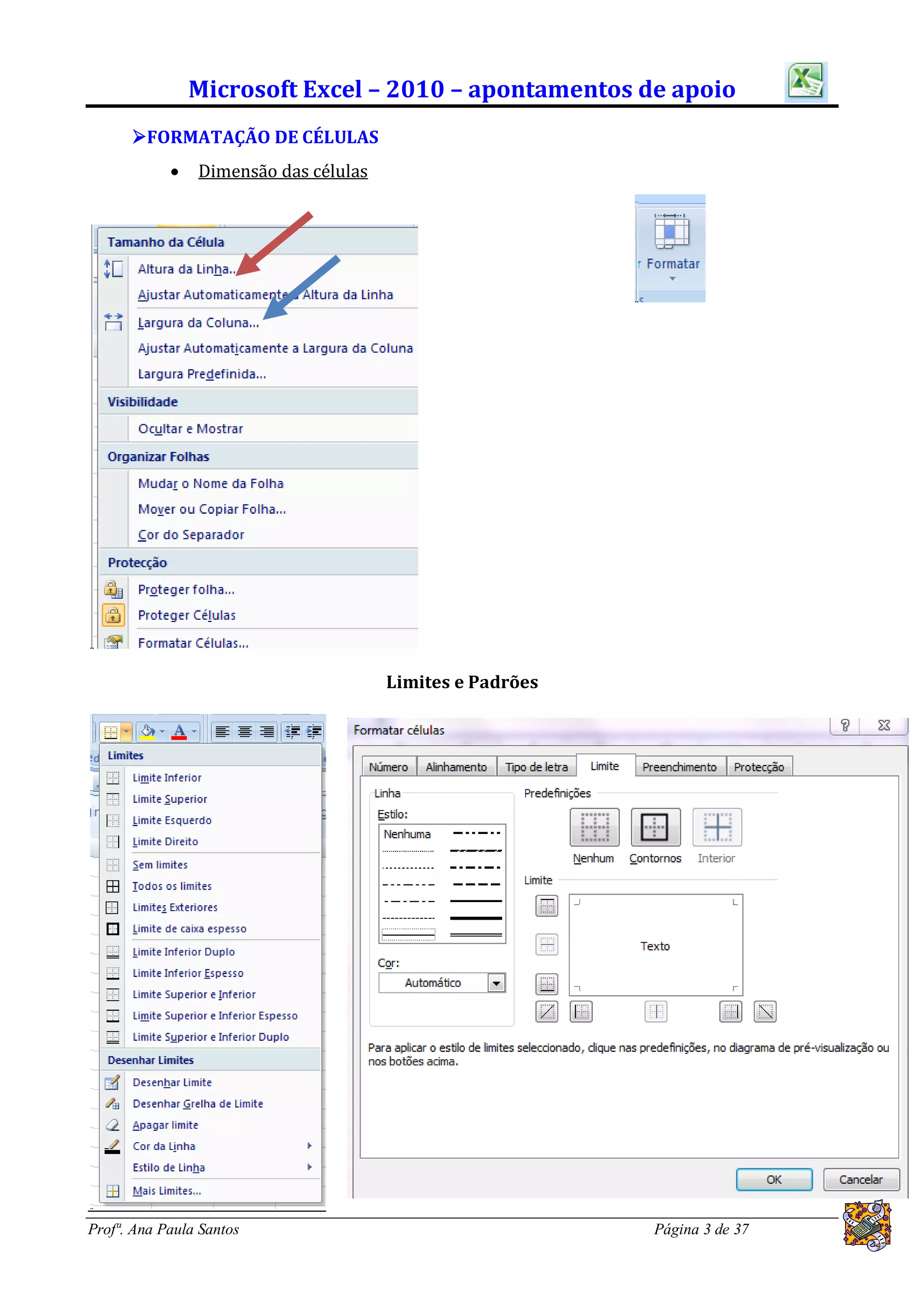 Microsoft Excel – 2010 – apontamentos de apoio
      FORMATAÇÃO DE CÉLULAS
               Dimensão das células




                                       Limites e Padrões




Profª. Ana Paula Santos                                    Página 3 de 37
 