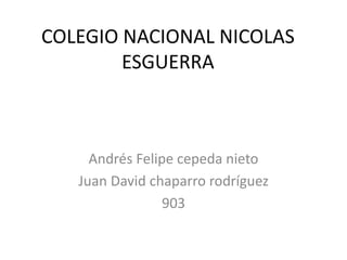 COLEGIO NACIONAL NICOLAS
ESGUERRA
Andrés Felipe cepeda nieto
Juan David chaparro rodríguez
903
 