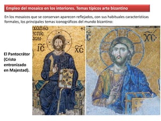 Empleo del mosaico en los interiores. Temas típicos arte bizantino
El Pantocrátor
(Cristo
entronizado
en Majestad).
En los mosaicos que se conservan aparecen reflejados, con sus habituales características
formales, los principales temas iconográficos del mundo bizantino:
 