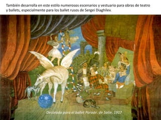 También desarrolla en este estilo numerosos escenarios y vestuario para obras de teatro
y ballets, especialmente para los ballet rusos de Sergei Diaghilev.
Decorado para el ballet Parade, de Satie, 1917
 