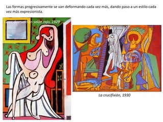Gran desnudo en salón rojo, 1929
Las formas progresivamente se van deformando cada vez más, dando paso a un estilo cada
vez más expresionista.
La crucifixión, 1930
 