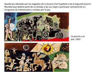 Quedó tan afectado por las tragedias de la Guerra Civil Española y de la Segunda Guerra
Mundial que dedicó parte de su tiempo y de sus viajes a participar activamente en
Congresos de intelectuales y artistas por la paz
La guerra y La
paz, 1952.
 