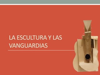 LA ESCULTURA Y LAS
VANGUARDIAS
 