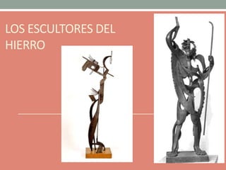 LOS ESCULTORES DEL
HIERRO
 
