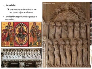 • Isocefalia:
 Muchas veces las cabezas de
los personajes se alinean.
• Seriación: repetición de gestos o
actitudes.
La Ascensión. Silos
Condenados S. Trófimo
Arlés
Frontal Seu d’Urgell
 