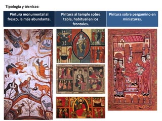 Tipología y técnicas:
Pintura monumental al
fresco, la más abundante.
Pintura al temple sobre
tabla, habitual en los
frontales.
Pintura sobre pergamino en
miniaturas.
 