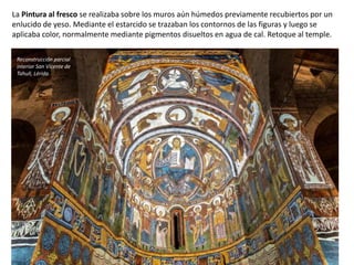 La Pintura al fresco se realizaba sobre los muros aún húmedos previamente recubiertos por un
enlucido de yeso. Mediante el estarcido se trazaban los contornos de las figuras y luego se
aplicaba color, normalmente mediante pigmentos disueltos en agua de cal. Retoque al temple.
Reconstrucción parcial
interior San Vicente de
Tahull, Lérida
 