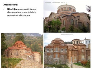 Arquitectura:
• El ladrillo se convertirá en el
elemento fundamental de la
arquitectura bizantina.
Santa Irene. Constantinopla. Siglo VI
Monasterio de Hodegitria de Mystra, Grecia. Siglos XIII y XIV
 