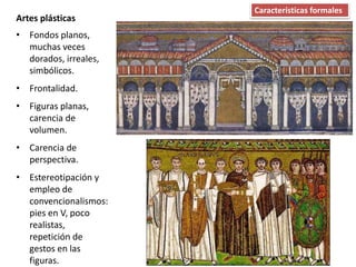 • Fondos planos,
muchas veces
dorados, irreales,
simbólicos.
• Frontalidad.
• Figuras planas,
carencia de
volumen.
• Carencia de
perspectiva.
• Estereotipación y
empleo de
convencionalismos:
pies en V, poco
realistas,
repetición de
gestos en las
figuras.
Artes plásticas
Características formales
 