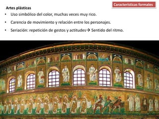Artes plásticas
• Uso simbólico del color, muchas veces muy rico.
• Carencia de movimiento y relación entre los personajes.
• Seriación: repetición de gestos y actitudes Sentido del ritmo.
Características formales
 