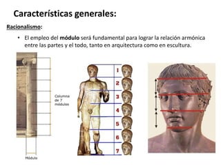 Racionalismo:
• El empleo del módulo será fundamental para lograr la relación armónica
entre las partes y el todo, tanto en arquitectura como en escultura.
Características generales:
 